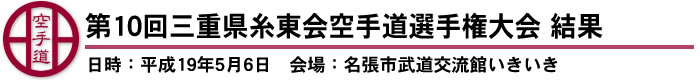 第10回三重県糸東会空手道選手権大会　結果（日時：平成19年5月6日　会場：名張市武道交流館いきいき）