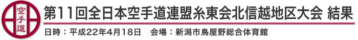 第11回全日本空手道連盟糸東会北信越地区大会 結果（日時：2010年［平成22年］4月18日 会場：新潟県・新潟市鳥屋野総合体育館）