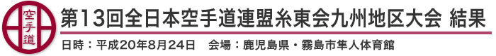 第13回全日本空手道連盟糸東会 九州地区大会　結果（日時：平成20年8月24日　会場：鹿児島県・霧島市隼人体育館）