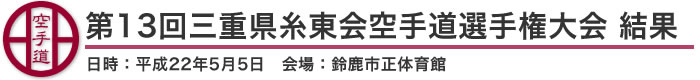 第13回三重県糸東会空手道選手権大会 結果（日時：2010年［平成22年］5月5日 会場：三重県・鈴鹿市正体育館）