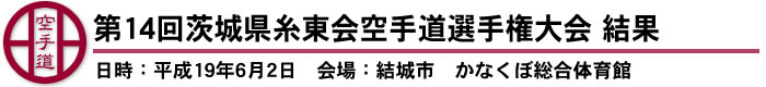 第14回茨城県糸東会空手道選手権大会　結果（日時：平成19年6月2日　会場：結城市　かなくぼ総合体育館）