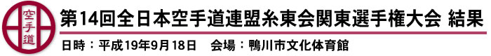 第14回全日本空手道連盟糸東会関東選手権大会　結果（日時：平成19年9月18日　会場：鴨川市文化体育館）