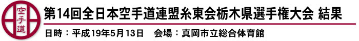 第14回全日本空手道連盟糸東会栃木県選手権大会　結果（日時：平成19年5月13日　会場：真岡市立総合体育館）