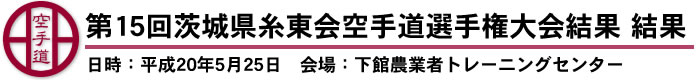 第15回茨城県糸東会空手道選手権大会結果　結果（日時：平成20年5月25日　会場：下館農業者トレーニングセンター）