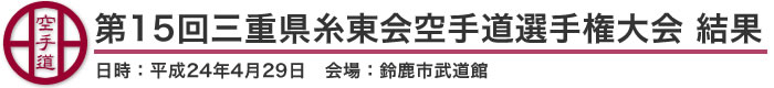 第15回三重県糸東会空手道選手権大会 結果（日時：2012年［平成24年］4月29日 会場：三重県・鈴鹿市武道館）