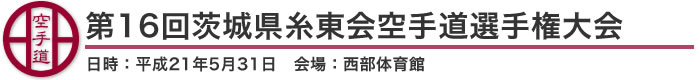 第16回茨城県糸東会空手道選手権大会　結果（日時：平成21年5月31日　会場：茨城県・西部体育館）