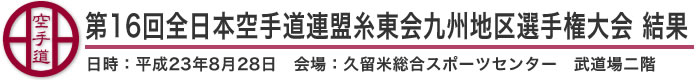 第16回全日本空手道連盟糸東会九州地区選手権大会 結果（日時：2011年［平成23年］8月28日 会場：福岡県・久留米総合スポーツセンター　武道場二階）