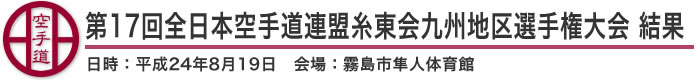 第17回全日本空手道連盟糸東会九州地区選手権大会 結果（日時：2012年［平成24年］8月19日 会場：鹿児島県・霧島市隼人体育館）