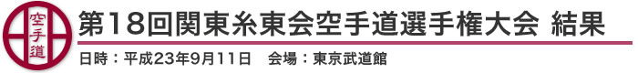 第18回関東糸東会空手道選手権大会 結果（日時：平成23年9月11日 会場：東京都・東京武道館