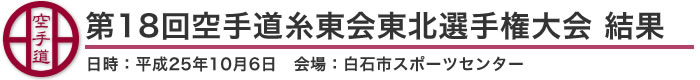 第18回空手道糸東会東北選手権大会 結果（日時：平成25年10月6日 会場：宮城県・白石市スポーツセンター）