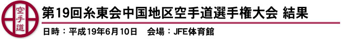 第19回糸東会中国地区空手道選手権大会　結果（日時：平成19年6月10日　会場：JFE体育館）