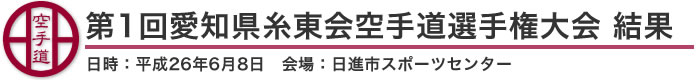 第1回愛知県糸東会空手道選手権大会 結果（日時：2014年［平成26年］6月8日 会場：愛知県・日進市スポーツセンター）