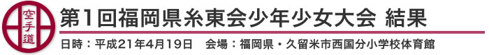 第1回福岡県糸東会少年少女大会　結果（日時：平成21年4月19日　会場：福岡県・久留米市西国分小学校体育館）