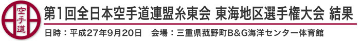 第1回全日本空手道連盟糸東会　東海地区選手権大会 結果（日時：2015年［平成27年］9月20日 会場：三重県菰野町B&G海洋センター体育館）