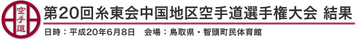 第20回糸東会中国地区空手道選手権大会　結果（日時：平成20年6月8日　会場：鳥取県・智頭町民体育館）