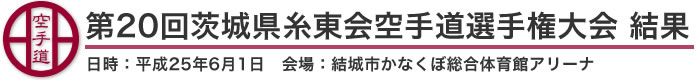 第20回茨城県糸東会空手道選手権大会 結果（日時：2013年［平成25年］6月1日 会場：茨城県・結城市かなくぼ総合体育館アリーナ）