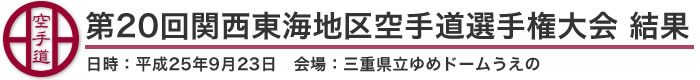 第20回関西東海地区空手道選手権大会 結果（日時：平成25年9月23日 会場：三重県立ゆめドームうえの