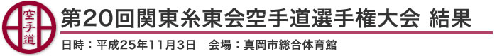 第20回関東糸東会空手道選手権大会 結果（日時：平成25年11月3日 会場：栃木県・真岡市総合体育館）