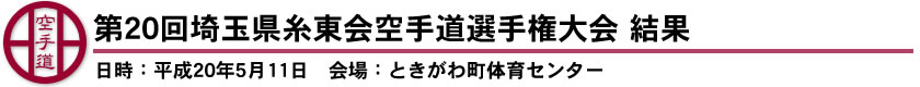 第20回埼玉県糸東会空手道選手権大会　結果（日時：平成20年5月11日　会場：ときがわ町体育センター）