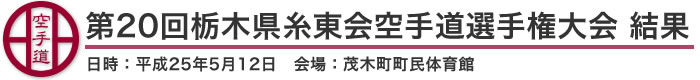 第20回栃木県糸東会空手道選手権大会 結果（日時：平成25年5月12日 会場：栃木県・茂木町町民体育館）