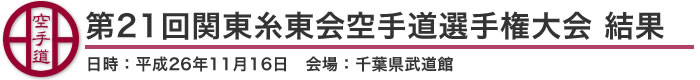 第21回関東糸東会空手道選手権大会 結果（日時：平成26年11月16日 会場：千葉県・千葉県武道館）