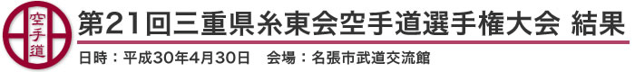 第21回三重県糸東会空手道選手権大会　結果（日時：2018年［平成30年］4月30日 会場：三重県・名張市武道交流館）