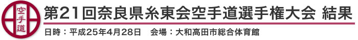 第21回奈良県糸東会空手道選手権大会 結果(日時：2013年［平成25年］4月28日 会場：奈良県・大和高田市総合体育館)