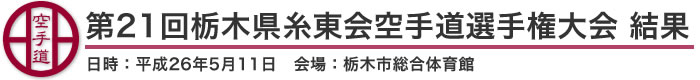 第21回栃木県糸東会空手道選手権大会 結果（日時：2014年［平成26年］5月11日 会場：栃木県・栃木市総合体育館）