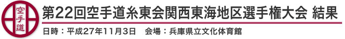 第22回関西東海地区空手道選手権大会 結果（日時：平成27年11月3日 会場：兵庫県立文化体育館