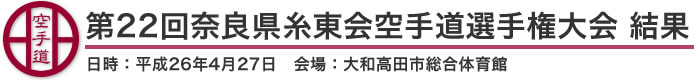 第22回奈良県糸東会空手道選手権大会 結果(日時：2014年［平成26年］4月27日 会場：奈良県・大和高田市総合体育館)