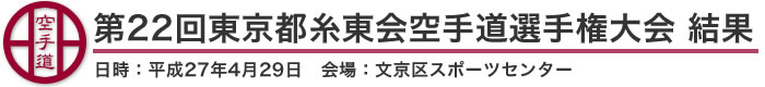 第22回東京都糸東会空手道選手権大会 結果（日時：2015年［平成27年］4月29日 会場：東京都・文京区スポーツセンター）