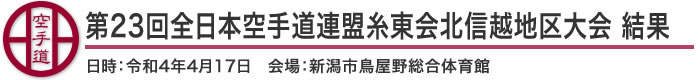 第23回全日本空手道連盟糸東会北信越地区大会 結果(日時：2022年［令和4年］4月17日 会場：新潟県・新潟市鳥屋野総合体育館)