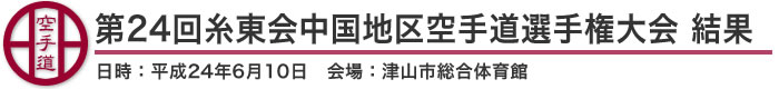 第24回糸東会中国地区空手道選手権大会 結果(日時：平成24年6月10日 会場：津山市総合体育館)