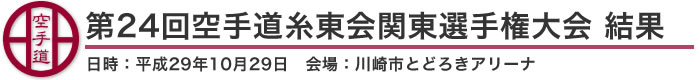 第24回空手道糸東会関東選手権大会 結果（日時：平成29年10月29日 会場：神奈川県・川崎市とどろきアリーナ）