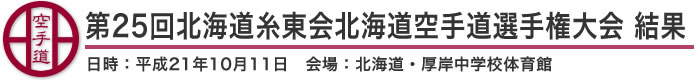 第25回北海道糸東会北海道空手道選手権大会 結果（日時：2009年［平成21年］10月11日 会場：北海道・厚岸中学校体育館）