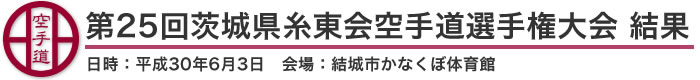 第25回茨城県糸東会空手道選手権大会 結果(日時：2018年［平成30年］6月3日 会場：茨城県・結城市かなくぼ体育館)