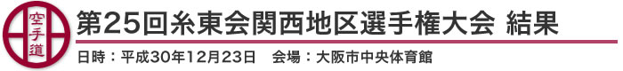 第25回糸東会関西地区選手権大会 結果（日時：平成30年12月23日 会場：大阪市中央体育館）