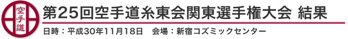 第25回空手道糸東会関東選手権大会 結果（日時：平成30年11月18日 会場：東京都・新宿コズミックセンター）