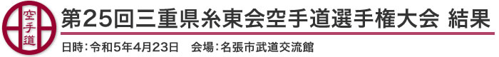 第25回三重県糸東会空手道選手権大会結果（日時：2023年［令和5年］4月23日 会場：三重県・名張市武道交流館）