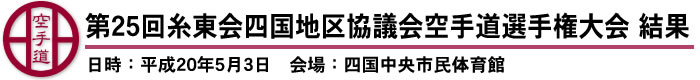 第25回糸東会四国地区協議会空手道選手権大会　結果（日時：平成20年5月3日　会場：四国中央市民体育館）