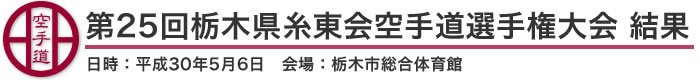 第25回栃木県糸東会空手道選手権大会 結果（日時：2018年［平成30年］5月6日 会場：栃木県・栃木市総合体育館）