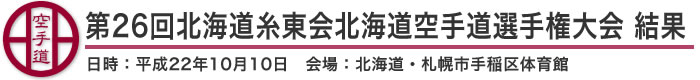 第26回北海道糸東会北海道空手道選手権大会 結果（日時：2010年［平成22年］10月10日 会場：北海道・札幌市手稲区体育館）