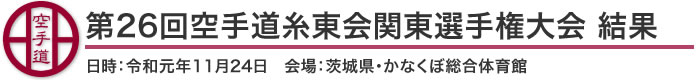 第26回空手道糸東会関東選手権大会 結果（日時：令和元年11月24日 会場：茨城県・かなくぼ総合体育館）