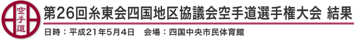 第26回糸東会四国地区協議会空手道選手権大会　結果（日時：平成21年5月4日　会場：愛媛県・四国中央市民体育館）