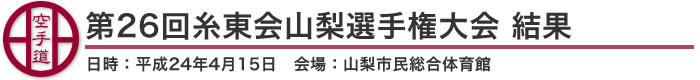 第26回糸東会山梨選手権大会 結果(日時：2012年［平成24年］4月15日 会場：山梨県・山梨市民総合体育館)