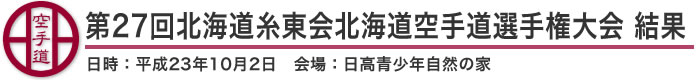 第27回北海道糸東会北海道空手道選手権大会 結果（日時：2011年［平成23年］10月2日 会場：北海道・日高青少年自然の家）