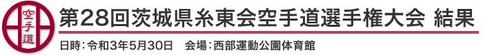 第28回茨城県糸東会空手道選手権大会結果(日時：2021年［令和3年］5月30日 会場：茨城県・西部総合体育館)