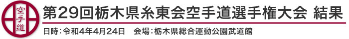 第29回栃木県糸東会空手道選手権大会 結果（日時：2022年［令和4年］4月24日 会場：栃木県総合運動公園武道館）