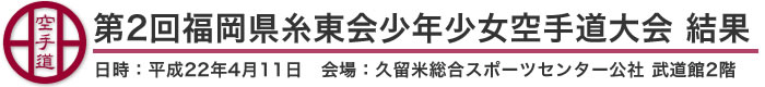 第2回福岡県糸東会少年少女空手道大会 結果（日時：2010年［平成22年］4月11日 会場：福岡県・久留米総合スポーツセンター公社 武道館2階）