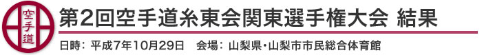 第2回空手道糸東会関東選手権大会 結果（日時：平成7年10月29日 会場： 山梨県・山梨市市民総合体育館）